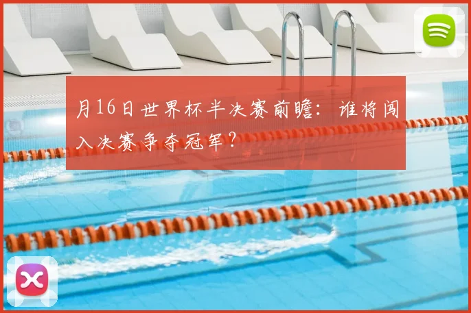 月16日世界杯半决赛前瞻:谁将闯入决赛争夺冠军?
