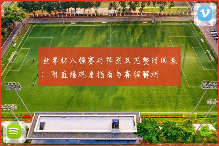 世界杯八强赛对阵图及完整时间表：附直播观看指南与赛程解析