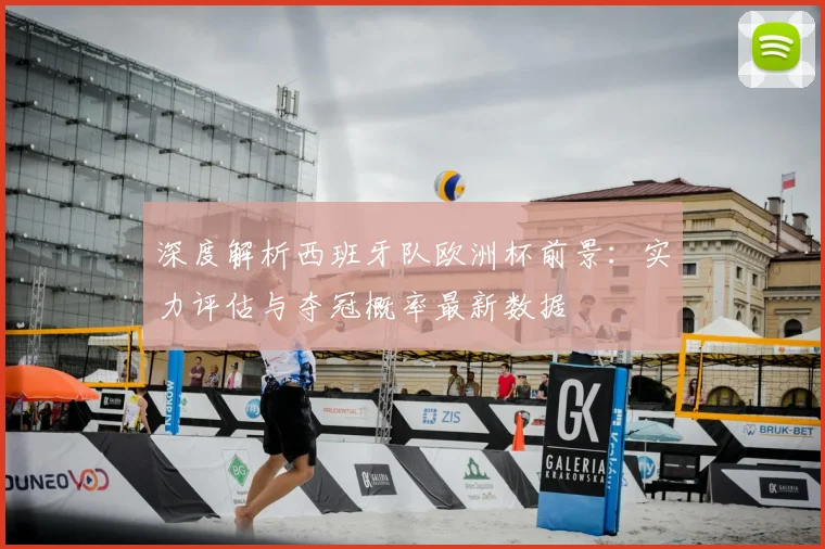 深度解析西班牙队欧洲杯前景：实力评估与夺冠概率最新数据