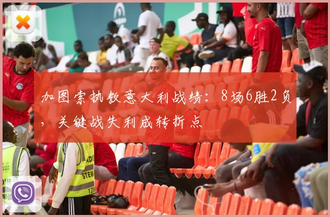 加图索执教意大利战绩：8场6胜2负，关键战失利成转折点