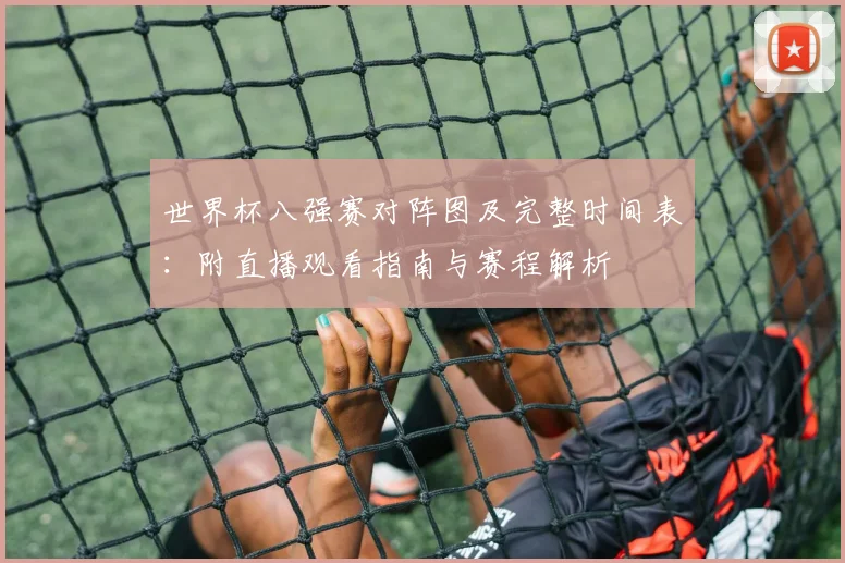 世界杯八强赛对阵图及完整时间表:附直播观看指南与赛程解析