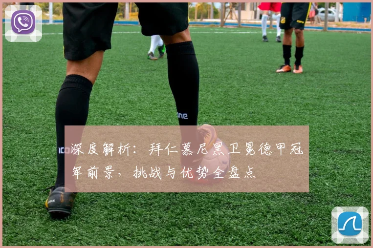 深度解析:拜仁慕尼黑卫冕德甲冠军前景,挑战与优势全盘点